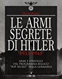 Le armi segrete di Hitler 1933-1945. Armi e strategie del programma bellico «top secret» della Germania