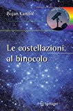 Le costellazioni al binocolo. Trecento oggetti celesti da riconoscere ed esplorare