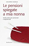 Le pensioni spiegate a mia nonna. Guida pratica per pensionati e aspiranti tali