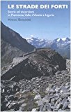 Le strade dei forti. Storia ed escursioni in Piemonte. Valle d’Aosta e Liguria