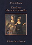 L’etichetta alla corte di Versailles. Dizionario dei privilegi nell’età del Re Sole