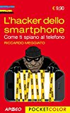 L’hacker dello smartphone. Come ti spiano al telefono