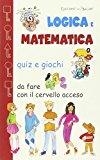 Logica e matematica. Quiz e giochi da fare con il cervello acceso