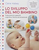 Lo sviluppo del mio bambino. Potenziare le capacità cognitive, fisiche ed emozionali