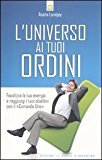 L’universo ai tuoi ordini. Focalizza la tua energia e raggiunti i tuoi obiettivi con il «Comando uno»