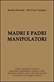 Madri e padri manipolatori. Come riconoscere e salvarsi da genitori manipolatori, curare le ferite, affermare se stessi ed essere vincenti in armonia con il sentire