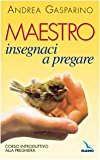 Maestro, insegnaci a pregare. Corso introduttivo alla preghiera