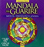 Mandala per guarire. Mente emozioni e anima. Colora i 97 cerchi sacri