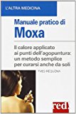 Manuale pratico di moxa. Il calore applicato ai punti dell’agopuntura: un metodo semplice per curarsi anche da soli