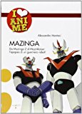 Mazinga. Da Mazinga Z al Mazinkaiser: l'epoea di un guerriero robot!