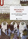 Medioevo arabo. Una storia dell’Islam medievale (VII-XV secolo)