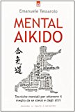 Mental-aikido. Tecniche mentali per ottenere il meglio da se stessi e dagli altri