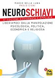 Neuroschiavi. Liberiamoci dalla manipolazione psicologica, politica, economica e religiosa