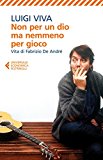 Non per un dio ma nemmeno per gioco. Vita di Fabrizio De André