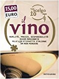 Oggi scelgo io il vino. Qualità, prezzo, disponibiltà: guida ragionata alle 430 etichette italiane da non perdere