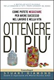 Ottenere di più. Come potete negoziare per avere successo nel lavoro e nella vita