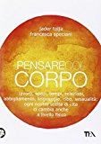 Pensare col corpo. Lavoro, spazi, tempi, relazioni, abbigliamento, linguaggio, cibo, sessualità: ogni nostra scelta di vita ci cambia anche a livello fisico