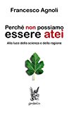 Perché non possiamo essere atei. Alla luce della scienza e della ragione