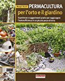 Permacultura per l'orto e il giardino. Esperienze e suggerimenti pratici per raggiungere l'autosufficienza in un piccolo pezzo di terra