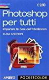 Photoshop per tutti. Imparare le basi del fotoritocco