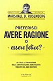 Preferisci avere ragione o essere felice? La forza straordinaria della comunicazione nonviolenta svelata dal suo ideatore