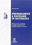 Prepariamoci a navigare in sicurezza. Manuale ad suo di candidati agli esami di patente nautica, accademie, istituti e scuole a indirizzo marinaro e naviganti