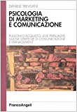 Psicologia di marketing e comunicazione. Pulsioni d'acquisto, leve persuasive, nuove strategie di comunicazione e management