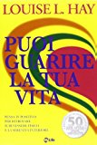 Puoi guarire la tua vita. Pensa in positivo per ritrovare il benessere fisico e la serenità interiore