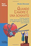 Quando l'amore è una schiavitù. Come uscire dalla dipendenza affettiva e raggiungere la maturità psicologica