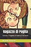 Ragazzo di  Puglia: Fortuna e Tragedia di Federico II di Svevia