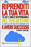 Riprenditi la tua vita. Tu sei l’unico responsabile del tuo destino. Il semplice metodo per cambiare vita e avere successo