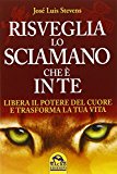 Risveglia lo sciamano che è in te. Libera il potere del cuore e trasforma la tua vita