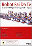 Robot fai da te. Invenzioni DIY per hobbisti, artisti e maker