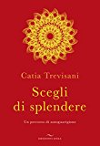 Scegli di splendere. Un percorso di autoguarigione