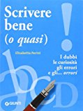 Scrivere bene (o quasi). I dubbi, le curiosità, gli errori e gli… orrori