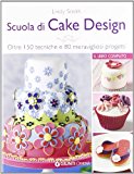 Scuola di cake design. Oltre 150 tecniche e 80 meravigliosi progetti