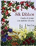 Silk ribbon. Guida al ricamo con nastrino di seta