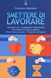 Smettere di lavorare. Cambiare vita, guadagnare risparmiando, far fruttare le proprie passioni, vivere bene con poco, trasferirsi all'estero