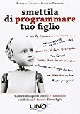 Smettila di programmare tuo figlio. Come tutto quello che fai e comunichi condiziona il destino di tuo figlio