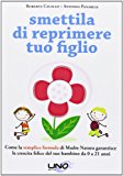 Smettila di reprimere tuo figlio. Come la semplice formula di madre natura garantisce la crescita felice del tuo bambino da 0 a 21 anni