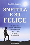 Smettila e sii felice. Un cammino verso il mistero di te stesso con il corpo, la mente e il cuore