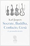 Socrate, Buddha, Confucio, Gesù. Le personalità decisive