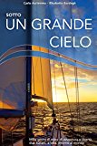 Sotto un grande cielo. Mille giorni di mare, di avventura e libertà. Due italiani, a vela, intorno al mondo