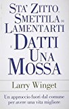 Sta’ zitto, smettila di lamentarti e datti una mossa. Un’approccio fuori dal comune per avere una vita migliore