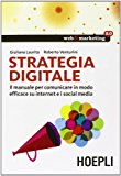 Strategia digitale. Il manuale per comunicare in modo efficace su internet e i social media