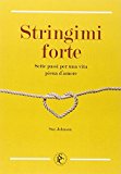 Stringimi forte. Sette passi per una vita piena d’amore