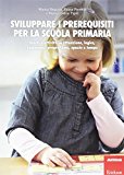 Sviluppare i prerequisiti per la scuola primaria. Giochi e attività su attenzione, logica, linguaggio, pregrafismo, spazio e tempo