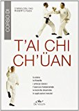 T'ai Chi Ch'üan. La storia, la filosofia, i principi classici, l'esercizio fondamentale, le tecniche dinamiche, le applicazioni marziali