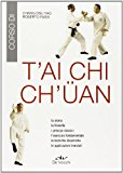 T’ai Chi Ch’üan. La storia, la filosofia, i principi classici, l’esercizio fondamentale, le tecniche dinamiche, le applicazioni marziali