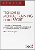 Tecniche di mental training nello sport. Vincere la tensione, aumentare la concentrazione e la performance agonistica